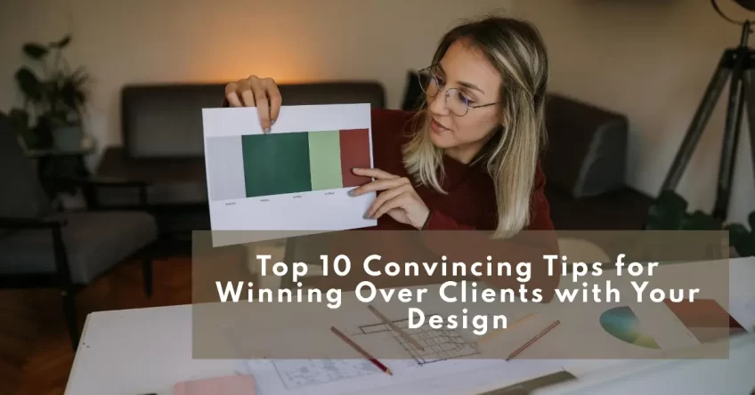 Top 10 Convincing Tips for Winning Over Clients with Your Design